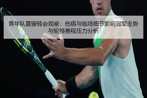 青年队夏窗转会观察：伤病与临场细节影响冠军走势与轮换赛程压力分析